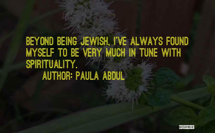 Paula Abdul Quotes: Beyond Being Jewish, I've Always Found Myself To Be Very Much In Tune With Spirituality.