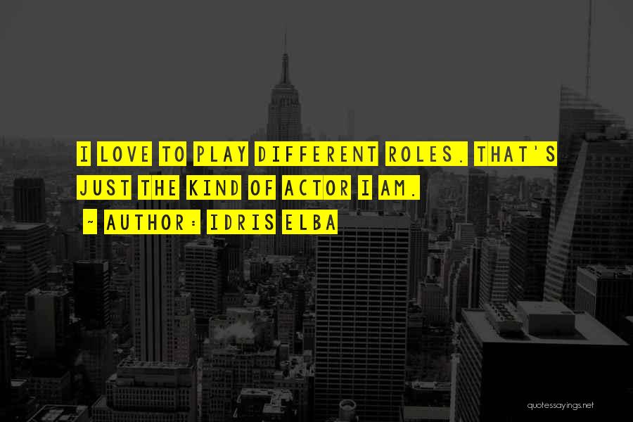 Idris Elba Quotes: I Love To Play Different Roles. That's Just The Kind Of Actor I Am.