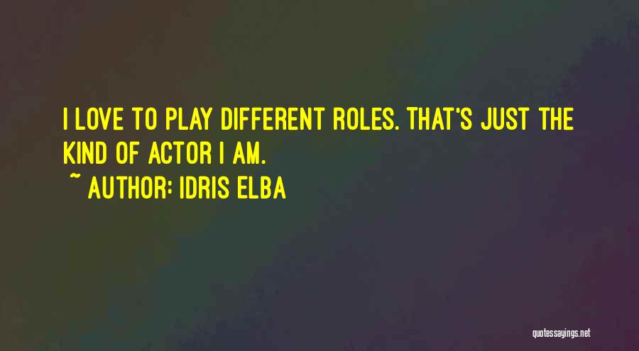 Idris Elba Quotes: I Love To Play Different Roles. That's Just The Kind Of Actor I Am.