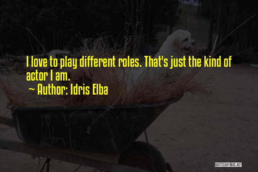 Idris Elba Quotes: I Love To Play Different Roles. That's Just The Kind Of Actor I Am.