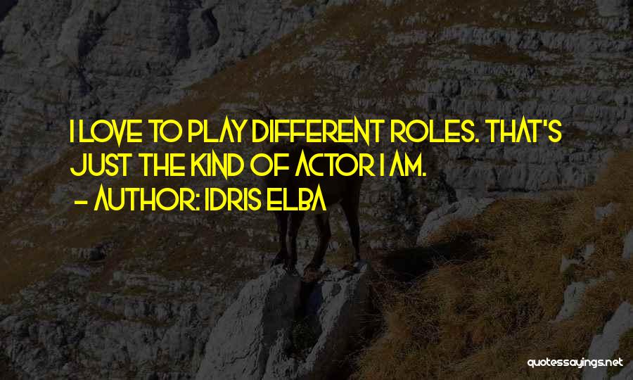 Idris Elba Quotes: I Love To Play Different Roles. That's Just The Kind Of Actor I Am.