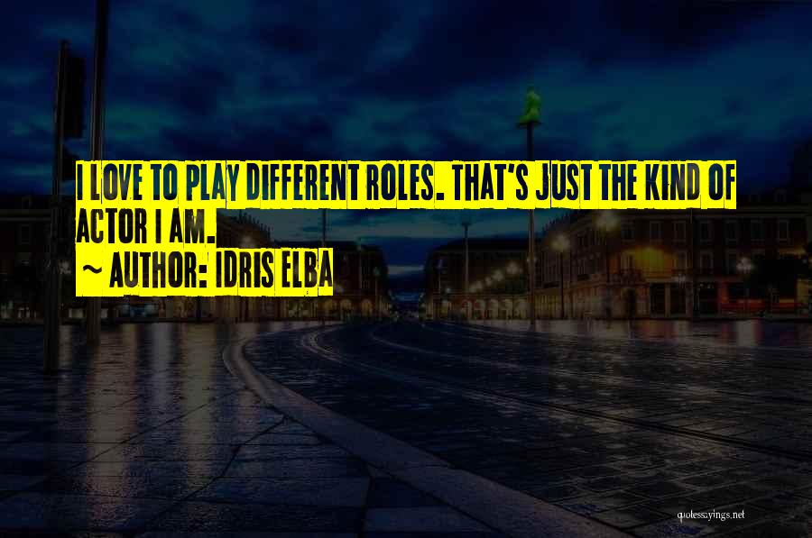 Idris Elba Quotes: I Love To Play Different Roles. That's Just The Kind Of Actor I Am.