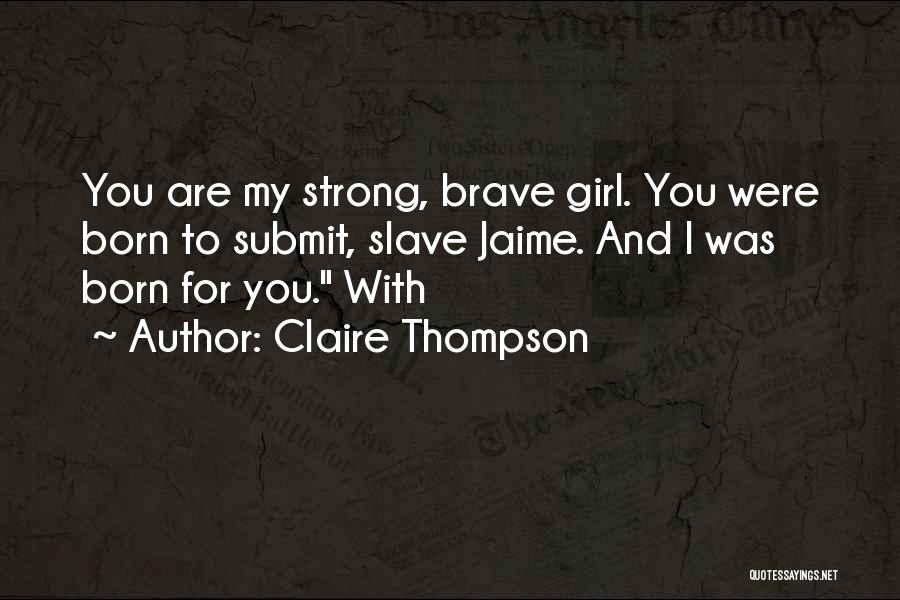 Claire Thompson Quotes: You Are My Strong, Brave Girl. You Were Born To Submit, Slave Jaime. And I Was Born For You. With