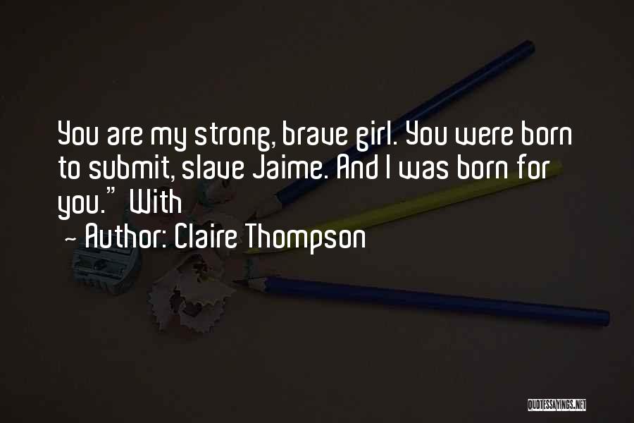 Claire Thompson Quotes: You Are My Strong, Brave Girl. You Were Born To Submit, Slave Jaime. And I Was Born For You. With