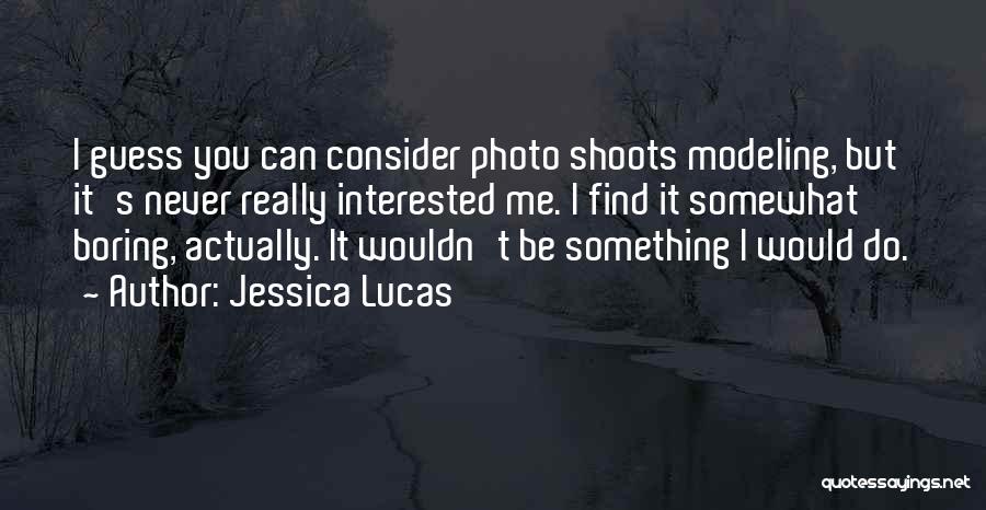 Jessica Lucas Quotes: I Guess You Can Consider Photo Shoots Modeling, But It's Never Really Interested Me. I Find It Somewhat Boring, Actually.