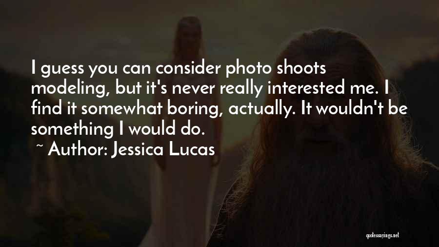 Jessica Lucas Quotes: I Guess You Can Consider Photo Shoots Modeling, But It's Never Really Interested Me. I Find It Somewhat Boring, Actually.