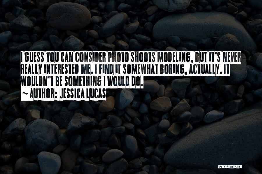 Jessica Lucas Quotes: I Guess You Can Consider Photo Shoots Modeling, But It's Never Really Interested Me. I Find It Somewhat Boring, Actually.