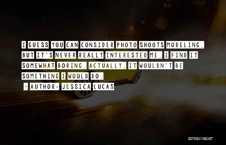 Jessica Lucas Quotes: I Guess You Can Consider Photo Shoots Modeling, But It's Never Really Interested Me. I Find It Somewhat Boring, Actually.