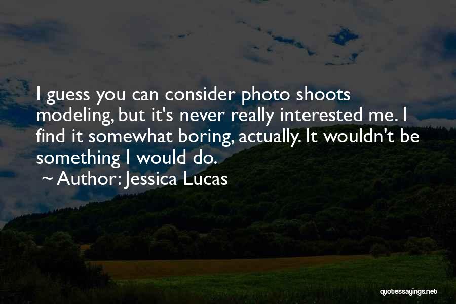 Jessica Lucas Quotes: I Guess You Can Consider Photo Shoots Modeling, But It's Never Really Interested Me. I Find It Somewhat Boring, Actually.