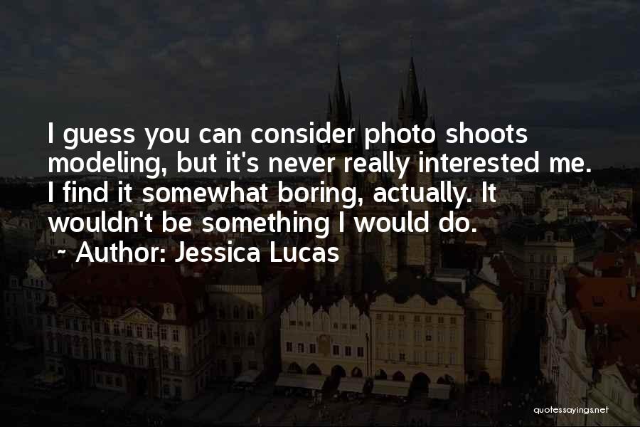 Jessica Lucas Quotes: I Guess You Can Consider Photo Shoots Modeling, But It's Never Really Interested Me. I Find It Somewhat Boring, Actually.