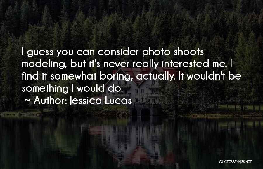 Jessica Lucas Quotes: I Guess You Can Consider Photo Shoots Modeling, But It's Never Really Interested Me. I Find It Somewhat Boring, Actually.