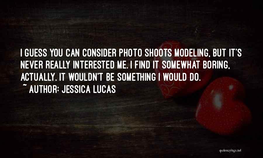 Jessica Lucas Quotes: I Guess You Can Consider Photo Shoots Modeling, But It's Never Really Interested Me. I Find It Somewhat Boring, Actually.