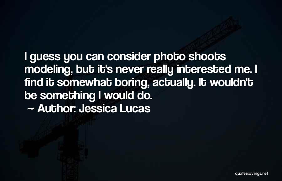 Jessica Lucas Quotes: I Guess You Can Consider Photo Shoots Modeling, But It's Never Really Interested Me. I Find It Somewhat Boring, Actually.