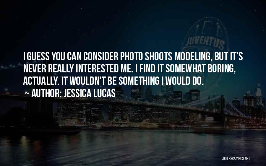 Jessica Lucas Quotes: I Guess You Can Consider Photo Shoots Modeling, But It's Never Really Interested Me. I Find It Somewhat Boring, Actually.