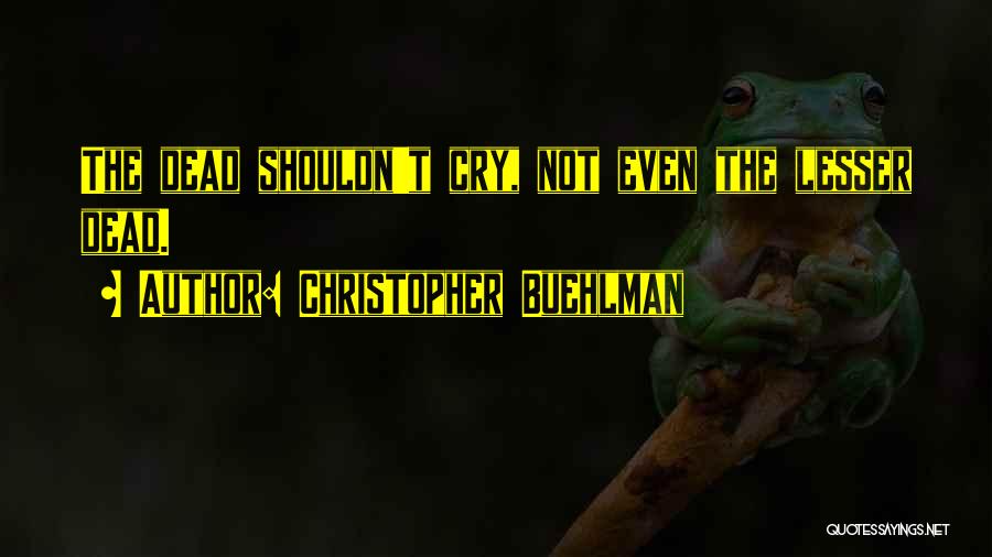 Christopher Buehlman Quotes: The Dead Shouldn't Cry, Not Even The Lesser Dead.