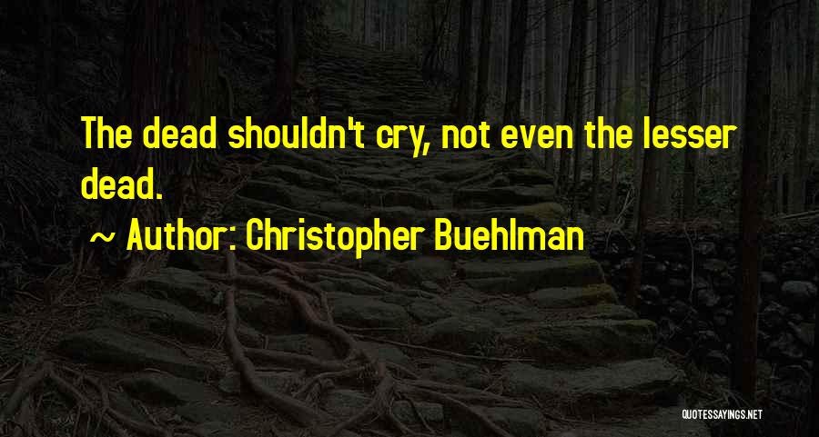 Christopher Buehlman Quotes: The Dead Shouldn't Cry, Not Even The Lesser Dead.