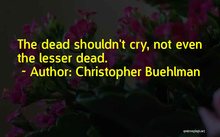 Christopher Buehlman Quotes: The Dead Shouldn't Cry, Not Even The Lesser Dead.