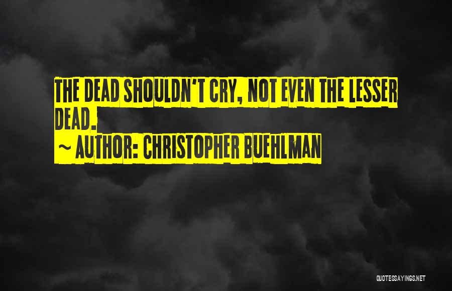 Christopher Buehlman Quotes: The Dead Shouldn't Cry, Not Even The Lesser Dead.