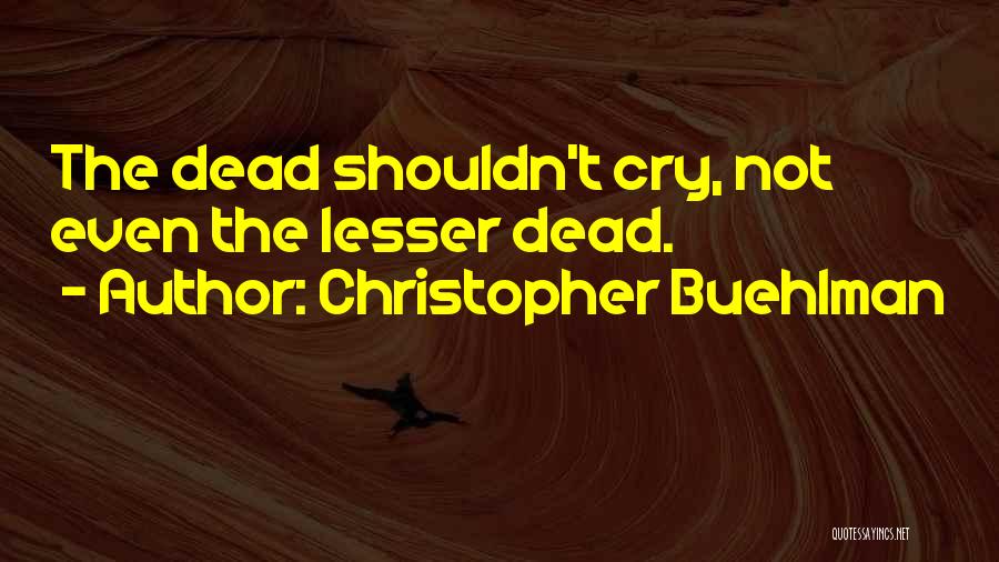 Christopher Buehlman Quotes: The Dead Shouldn't Cry, Not Even The Lesser Dead.