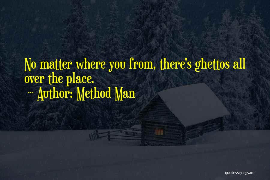 Method Man Quotes: No Matter Where You From, There's Ghettos All Over The Place.