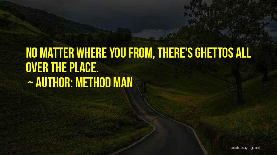 Method Man Quotes: No Matter Where You From, There's Ghettos All Over The Place.