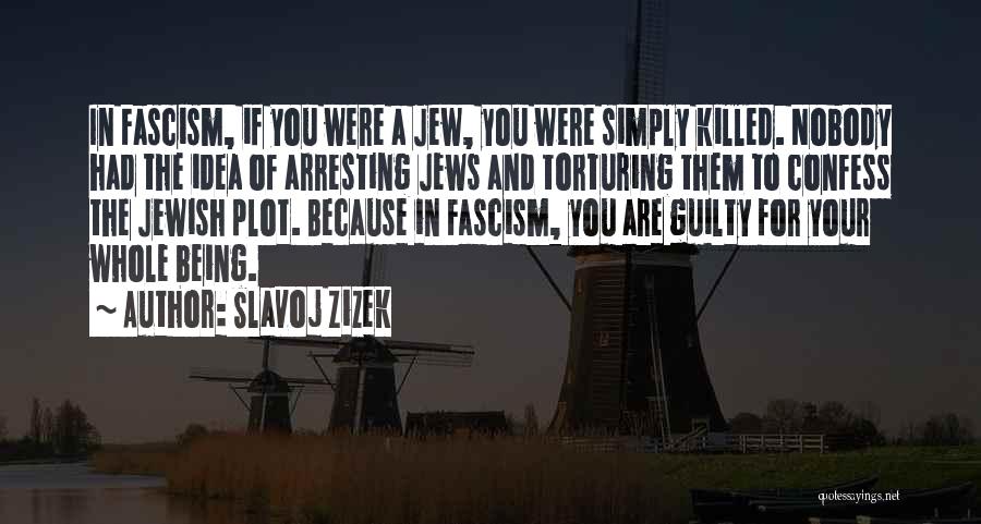 Slavoj Zizek Quotes: In Fascism, If You Were A Jew, You Were Simply Killed. Nobody Had The Idea Of Arresting Jews And Torturing