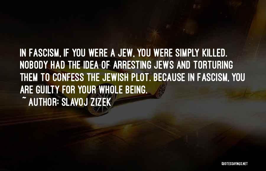Slavoj Zizek Quotes: In Fascism, If You Were A Jew, You Were Simply Killed. Nobody Had The Idea Of Arresting Jews And Torturing