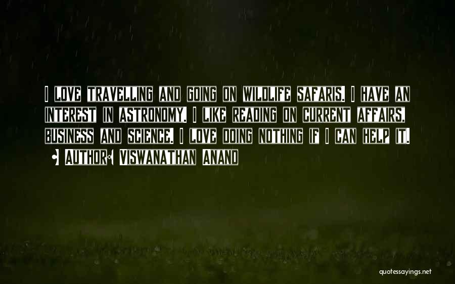 Viswanathan Anand Quotes: I Love Travelling And Going On Wildlife Safaris. I Have An Interest In Astronomy. I Like Reading On Current Affairs,