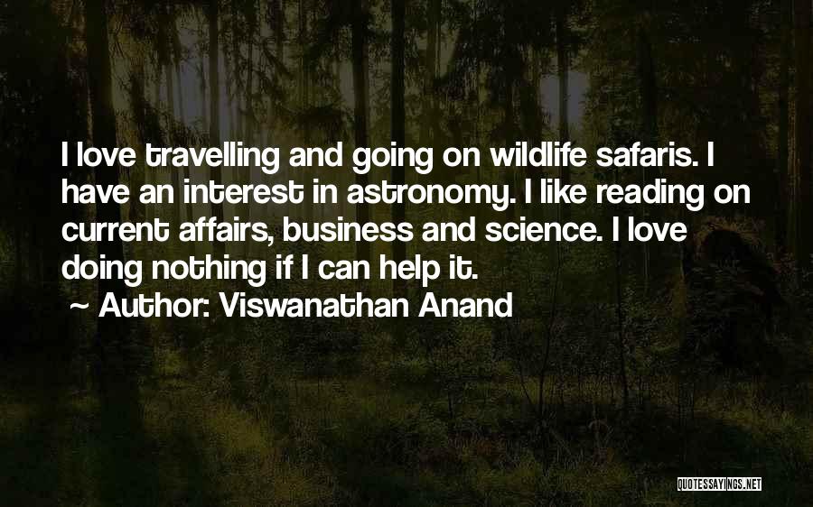 Viswanathan Anand Quotes: I Love Travelling And Going On Wildlife Safaris. I Have An Interest In Astronomy. I Like Reading On Current Affairs,