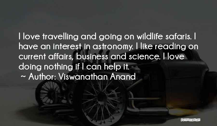 Viswanathan Anand Quotes: I Love Travelling And Going On Wildlife Safaris. I Have An Interest In Astronomy. I Like Reading On Current Affairs,