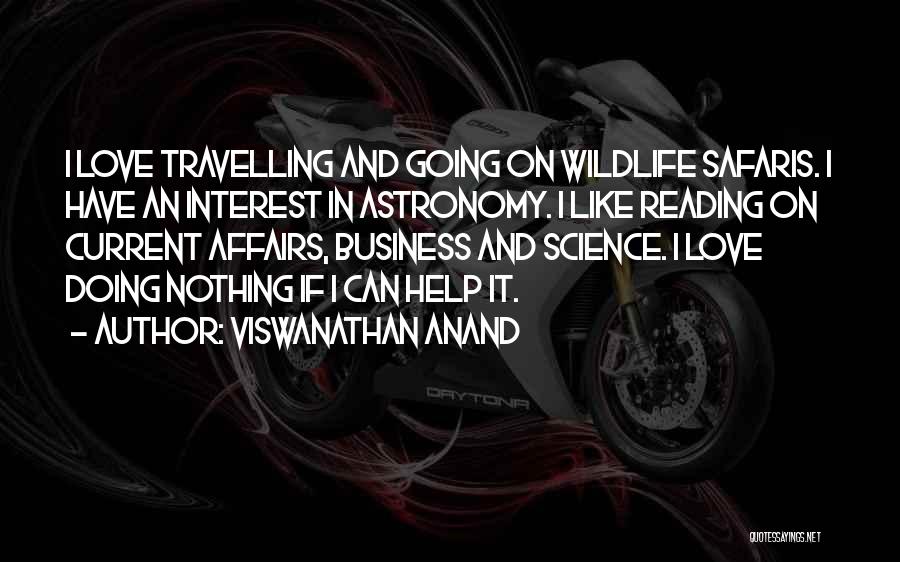 Viswanathan Anand Quotes: I Love Travelling And Going On Wildlife Safaris. I Have An Interest In Astronomy. I Like Reading On Current Affairs,