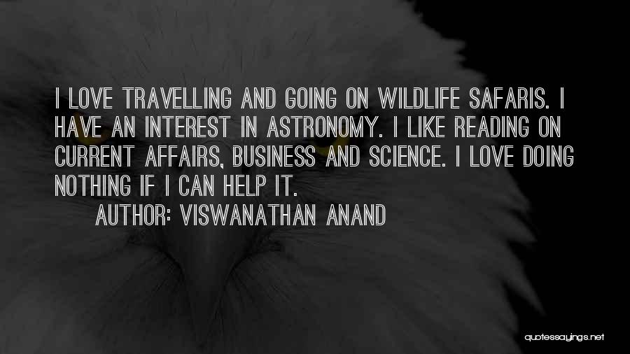 Viswanathan Anand Quotes: I Love Travelling And Going On Wildlife Safaris. I Have An Interest In Astronomy. I Like Reading On Current Affairs,