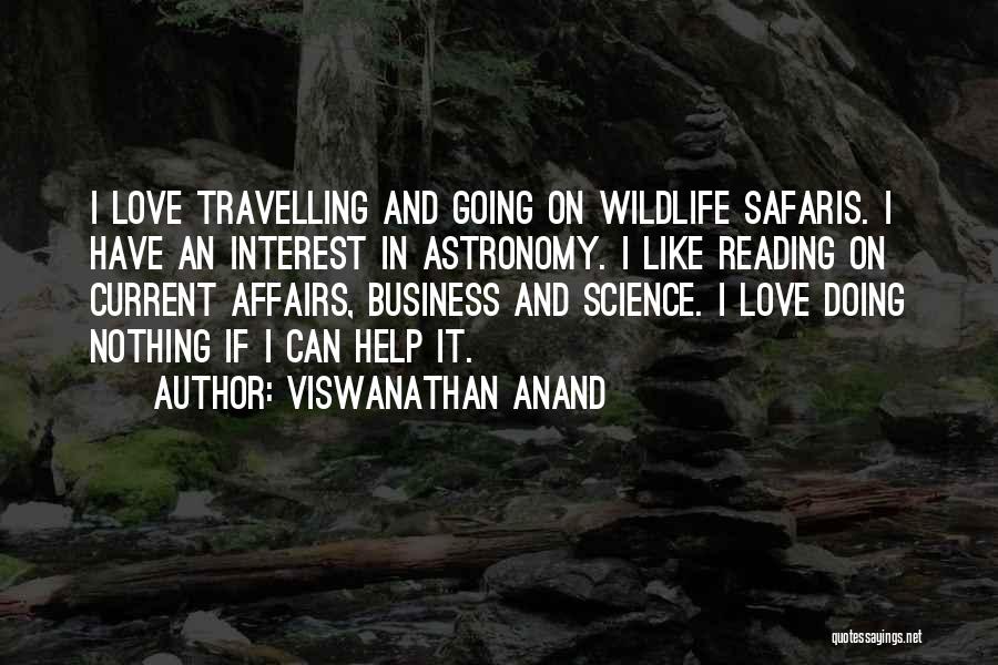 Viswanathan Anand Quotes: I Love Travelling And Going On Wildlife Safaris. I Have An Interest In Astronomy. I Like Reading On Current Affairs,