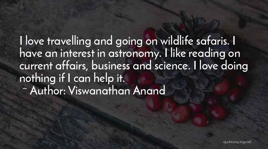 Viswanathan Anand Quotes: I Love Travelling And Going On Wildlife Safaris. I Have An Interest In Astronomy. I Like Reading On Current Affairs,