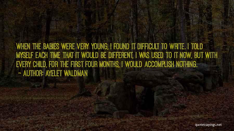 Ayelet Waldman Quotes: When The Babies Were Very Young, I Found It Difficult To Write. I Told Myself Each Time That It Would