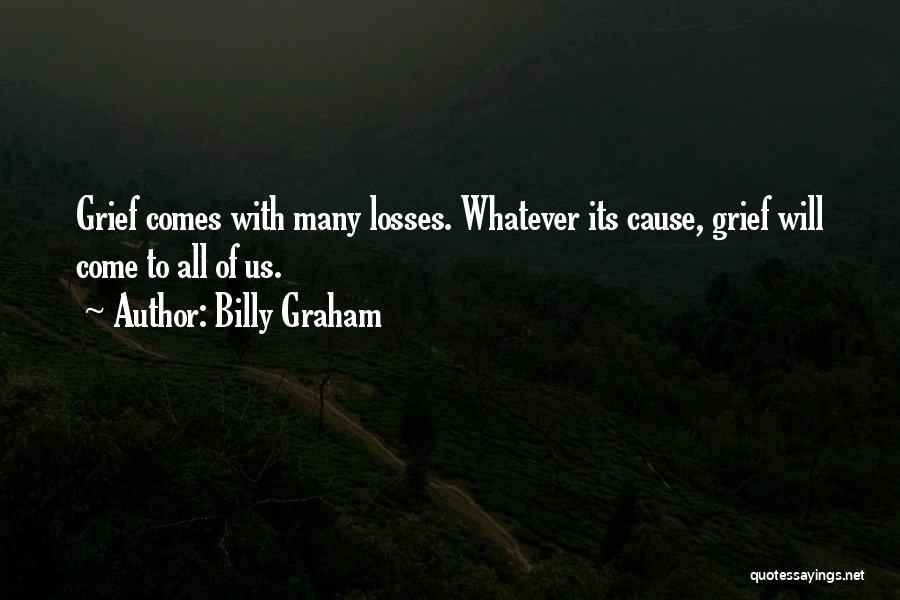 Billy Graham Quotes: Grief Comes With Many Losses. Whatever Its Cause, Grief Will Come To All Of Us.