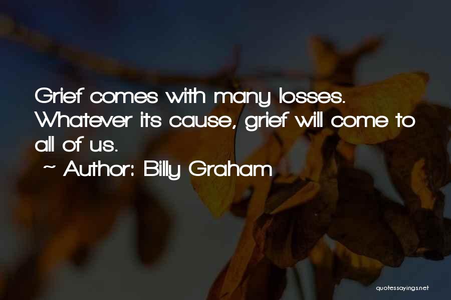 Billy Graham Quotes: Grief Comes With Many Losses. Whatever Its Cause, Grief Will Come To All Of Us.
