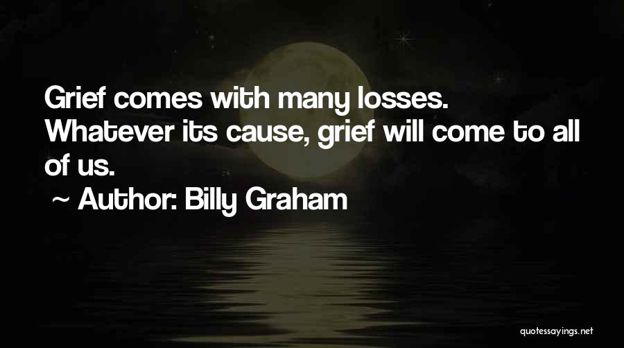 Billy Graham Quotes: Grief Comes With Many Losses. Whatever Its Cause, Grief Will Come To All Of Us.