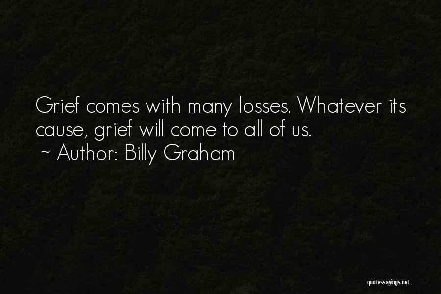 Billy Graham Quotes: Grief Comes With Many Losses. Whatever Its Cause, Grief Will Come To All Of Us.