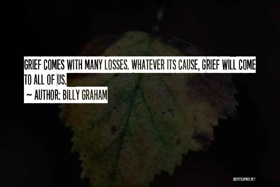 Billy Graham Quotes: Grief Comes With Many Losses. Whatever Its Cause, Grief Will Come To All Of Us.