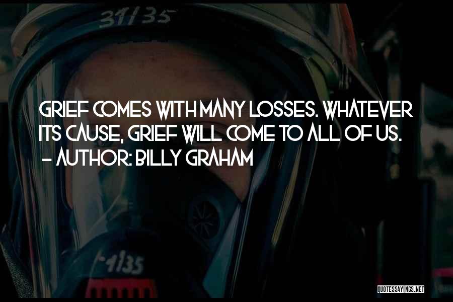 Billy Graham Quotes: Grief Comes With Many Losses. Whatever Its Cause, Grief Will Come To All Of Us.