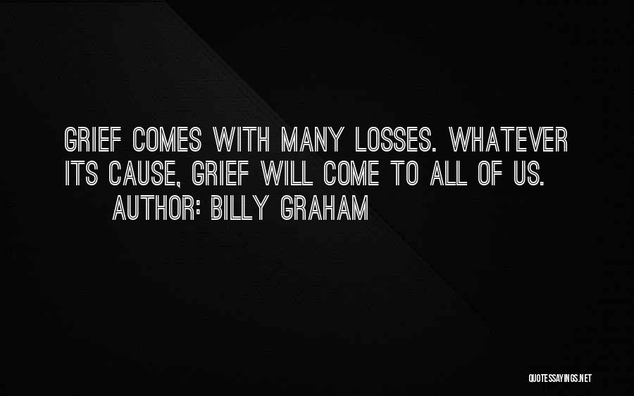 Billy Graham Quotes: Grief Comes With Many Losses. Whatever Its Cause, Grief Will Come To All Of Us.