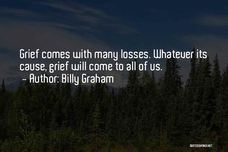 Billy Graham Quotes: Grief Comes With Many Losses. Whatever Its Cause, Grief Will Come To All Of Us.