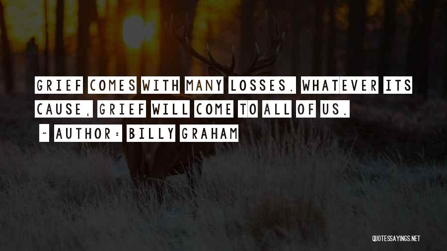 Billy Graham Quotes: Grief Comes With Many Losses. Whatever Its Cause, Grief Will Come To All Of Us.