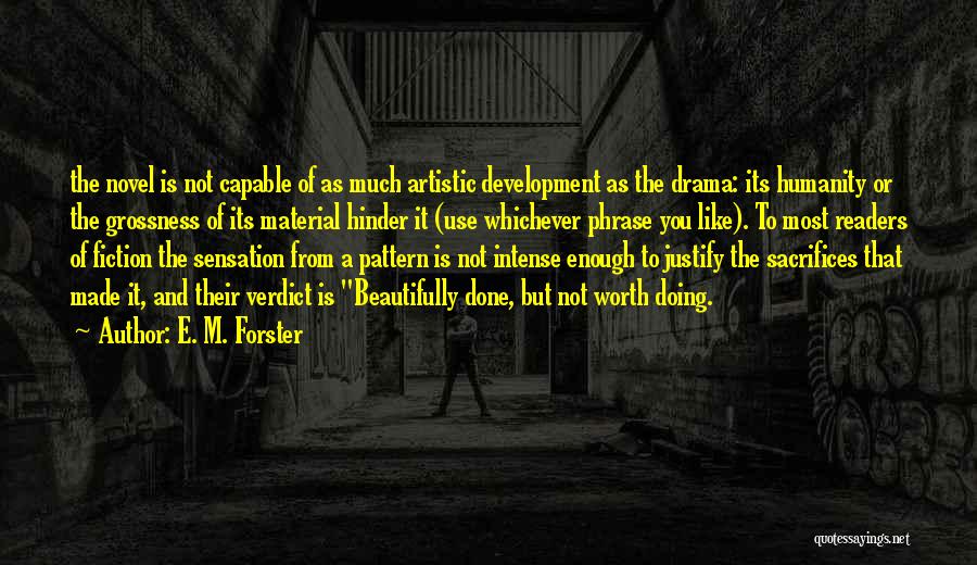 E. M. Forster Quotes: The Novel Is Not Capable Of As Much Artistic Development As The Drama: Its Humanity Or The Grossness Of Its