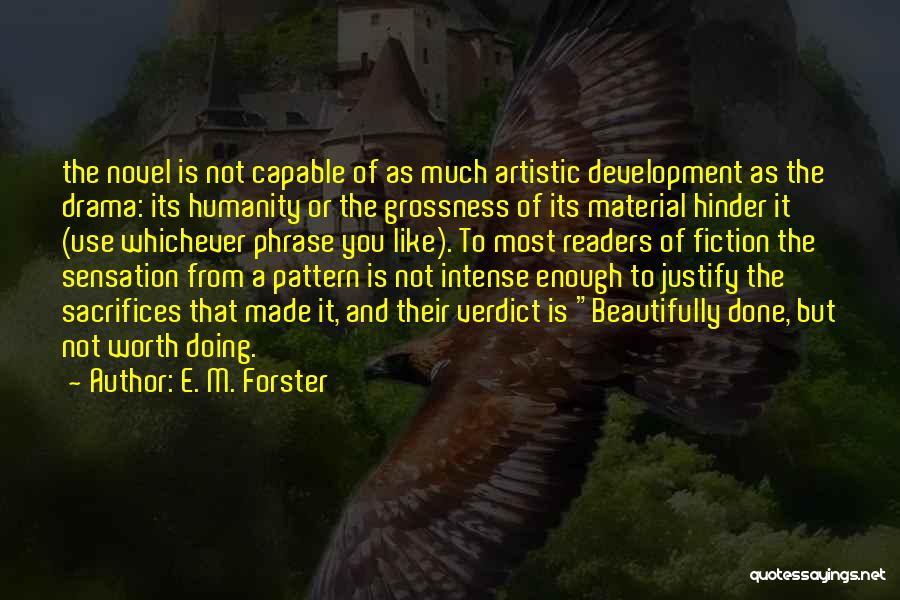 E. M. Forster Quotes: The Novel Is Not Capable Of As Much Artistic Development As The Drama: Its Humanity Or The Grossness Of Its