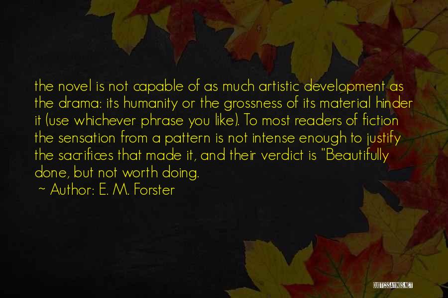 E. M. Forster Quotes: The Novel Is Not Capable Of As Much Artistic Development As The Drama: Its Humanity Or The Grossness Of Its