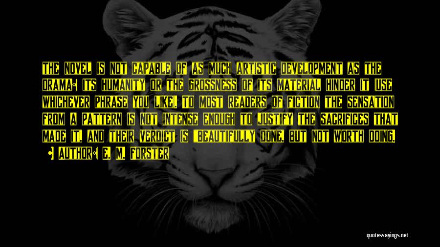 E. M. Forster Quotes: The Novel Is Not Capable Of As Much Artistic Development As The Drama: Its Humanity Or The Grossness Of Its