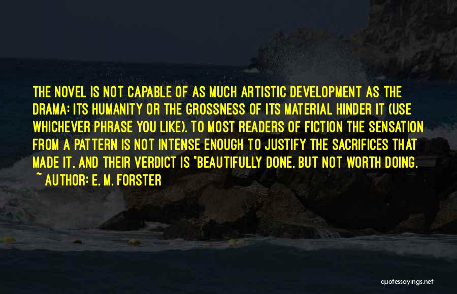 E. M. Forster Quotes: The Novel Is Not Capable Of As Much Artistic Development As The Drama: Its Humanity Or The Grossness Of Its