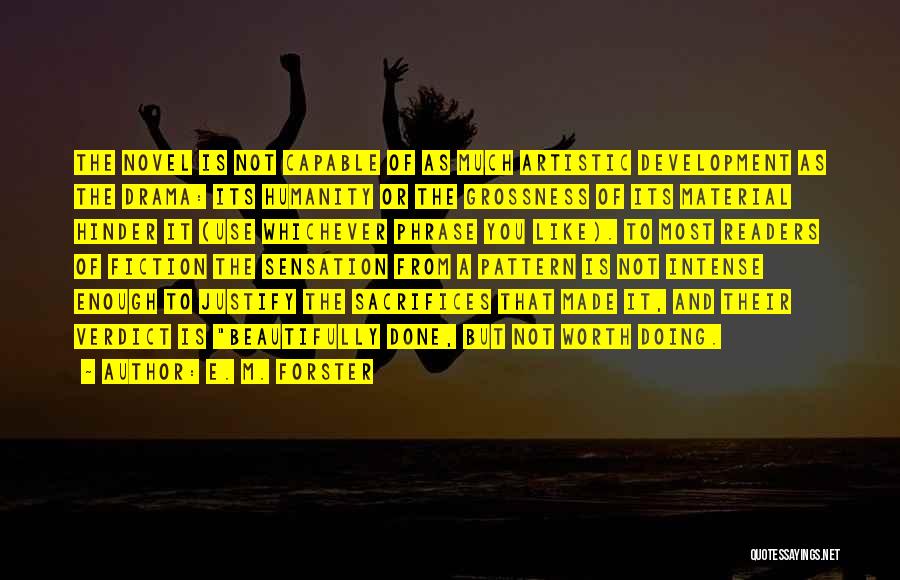 E. M. Forster Quotes: The Novel Is Not Capable Of As Much Artistic Development As The Drama: Its Humanity Or The Grossness Of Its